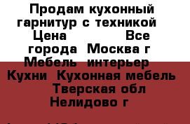 Продам кухонный гарнитур с техникой › Цена ­ 25 000 - Все города, Москва г. Мебель, интерьер » Кухни. Кухонная мебель   . Тверская обл.,Нелидово г.